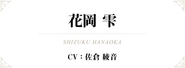 花岡 雫（SHIZUKU HANAOKA）CV：佐倉 綾音