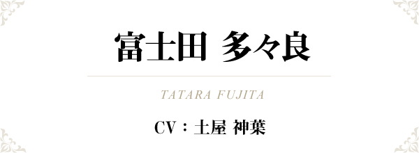富士田 多々良（TATARA FUJITA）CV：土屋 神葉